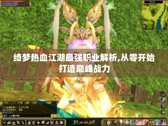 绮梦热血江湖最强职业解析,从零开始打造巅峰战力 绮梦热血江湖最强职业解析,从零开始打造巅峰战力