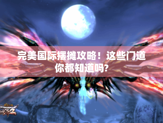 完美国际摆摊攻略！这些门道你都知道吗?