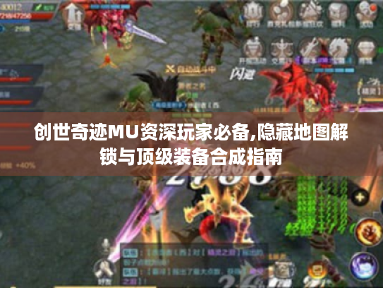 创世奇迹MU资深玩家必备,隐藏地图解锁与顶级装备合成指南