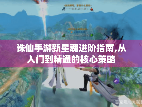 诛仙手游新星魂进阶指南,从入门到精通的核心策略 诛仙手游新星魂进阶指南,从入门到精通的核心策略