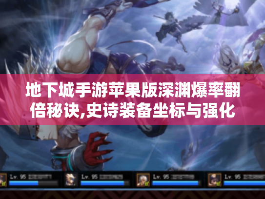 地下城手游苹果版深渊爆率翻倍秘诀,史诗装备坐标与强化保护手册 地下城手游苹果版深渊爆率翻倍秘诀,史诗装备坐标与强化保护手册