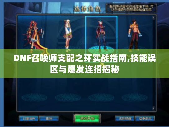 DNF召唤师支配之环实战指南,技能误区与爆发连招揭秘