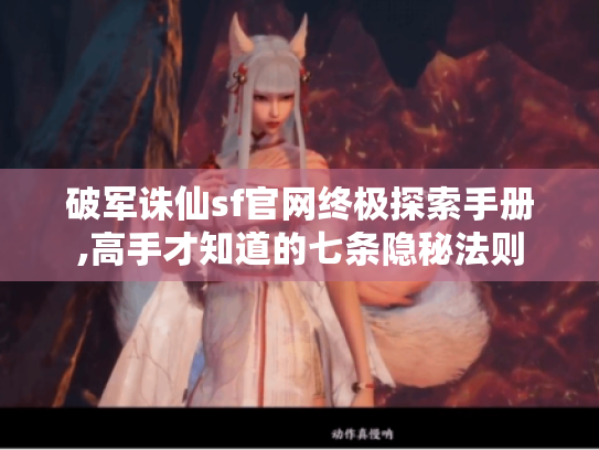 破军诛仙sf官网终极探索手册,高手才知道的七条隐秘法则