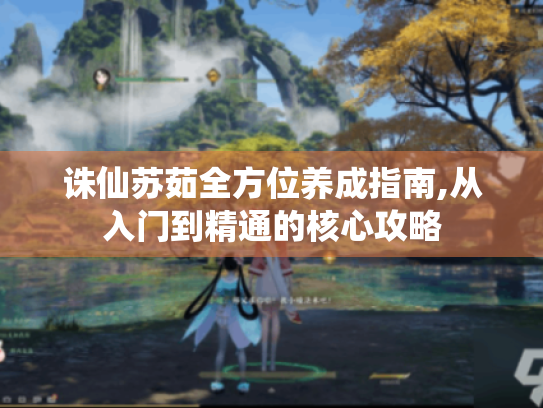 诛仙苏茹全方位养成指南,从入门到精通的核心攻略 诛仙苏茹全方位养成指南,从入门到精通的核心攻略