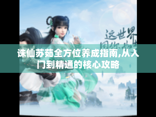 诛仙苏茹全方位养成指南,从入门到精通的核心攻略 诛仙苏茹全方位养成指南,从入门到精通的核心攻略