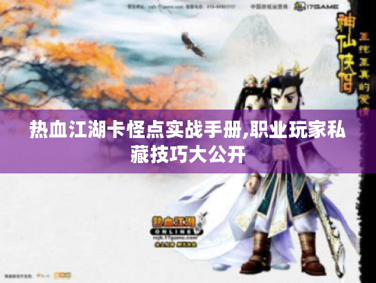热血江湖卡怪点实战手册,职业玩家私藏技巧大公开 热血江湖卡怪点实战手册,职业玩家私藏技巧大公开