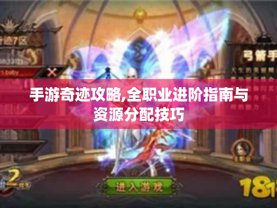手游奇迹攻略,全职业进阶指南与资源分配技巧 手游奇迹攻略,全职业进阶指南与资源分配技巧
