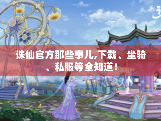 诛仙官方那些事儿,下载、坐骑、私服等全知道！