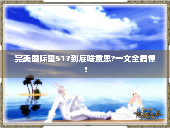 完美国际里517到底啥意思?一文全搞懂！