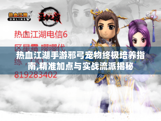 热血江湖手游邪弓宠物终极培养指南,精准加点与实战流派揭秘