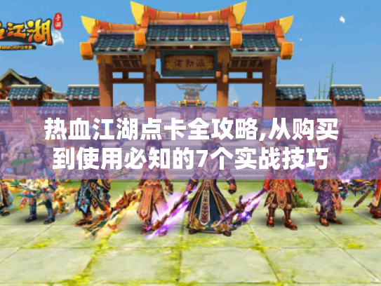 热血江湖点卡全攻略,从购买到使用必知的7个实战技巧 热血江湖点卡全攻略,从购买到使用必知的7个实战技巧