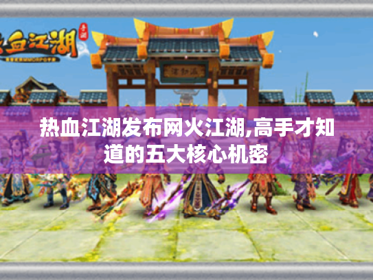 热血江湖发布网火江湖,高手才知道的五大核心机密