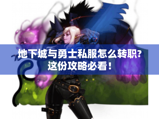 地下城与勇士私服怎么转职?这份攻略必看！