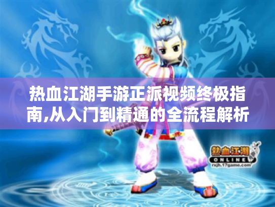 热血江湖手游正派视频终极指南,从入门到精通的全流程解析