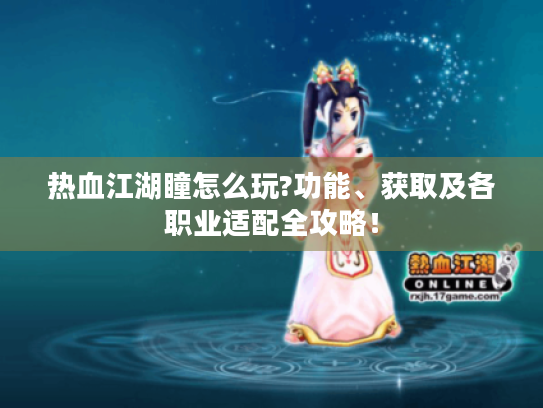 热血江湖瞳怎么玩?功能、获取及各职业适配全攻略！