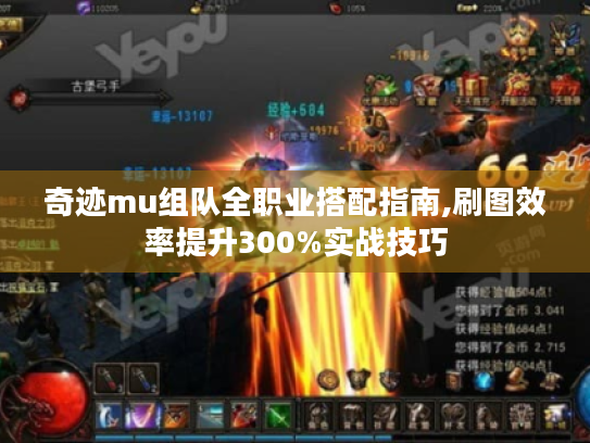 奇迹mu组队全职业搭配指南,刷图效率提升300%实战技巧