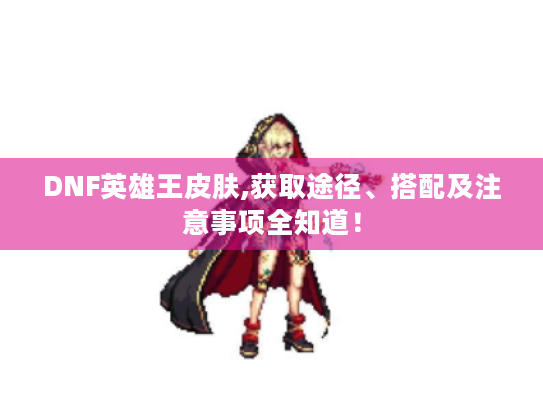 DNF英雄王皮肤,获取途径、搭配及注意事项全知道！