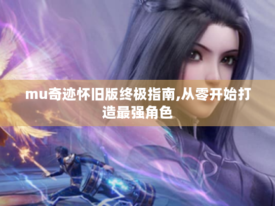 mu奇迹怀旧版终极指南,从零开始打造最强角色 mu奇迹怀旧版终极指南,从零开始打造最强角色