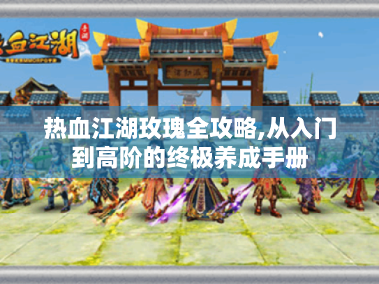 热血江湖玫瑰全攻略,从入门到高阶的终极养成手册 热血江湖玫瑰全攻略,从入门到高阶的终极养成手册