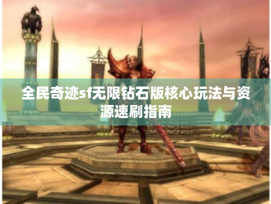全民奇迹sf无限钻石版核心玩法与资源速刷指南