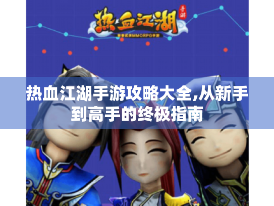 热血江湖手游攻略大全,从新手到高手的终极指南