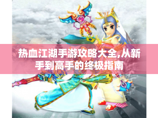 热血江湖手游攻略大全,从新手到高手的终极指南