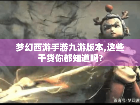 梦幻西游手游九游版本,这些干货你都知道吗?