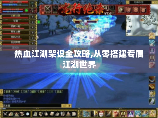 热血江湖架设全攻略,从零搭建专属江湖世界 热血江湖架设全攻略,从零搭建专属江湖世界