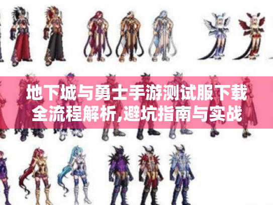 地下城与勇士手游测试服下载全流程解析,避坑指南与实战技巧 地下城与勇士手游测试服下载全流程解析,避坑指南与实战技巧