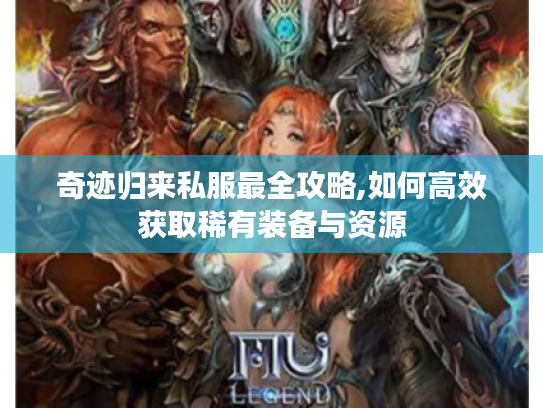 奇迹归来私服最全攻略,如何高效获取稀有装备与资源