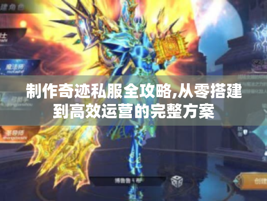 制作奇迹私服全攻略,从零搭建到高效运营的完整方案