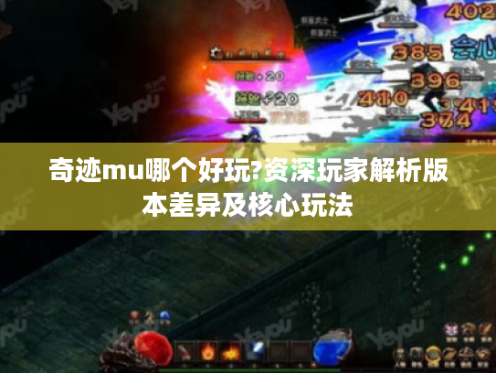 奇迹mu哪个好玩?资深玩家解析版本差异及核心玩法 奇迹mu哪个好玩?资深玩家解析版本差异及核心玩法