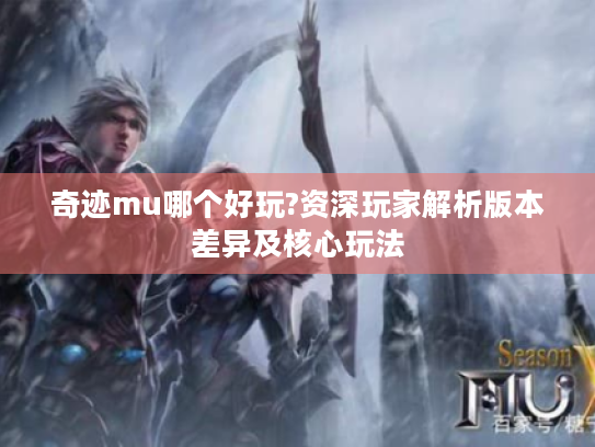 奇迹mu哪个好玩?资深玩家解析版本差异及核心玩法 奇迹mu哪个好玩?资深玩家解析版本差异及核心玩法