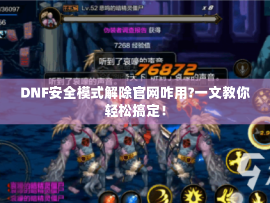 DNF安全模式解除官网咋用?一文教你轻松搞定！