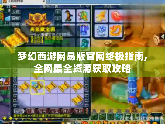 梦幻西游网易版官网终极指南,全网最全资源获取攻略