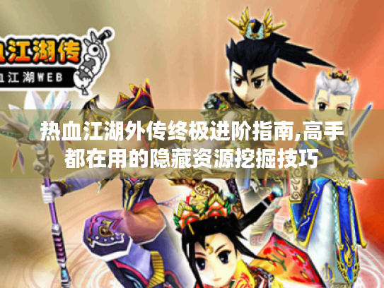热血江湖外传终极进阶指南,高手都在用的隐藏资源挖掘技巧