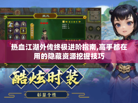 热血江湖外传终极进阶指南,高手都在用的隐藏资源挖掘技巧