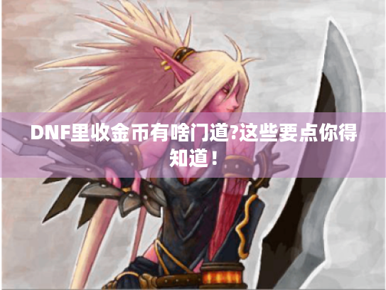 DNF里收金币有啥门道?这些要点你得知道！