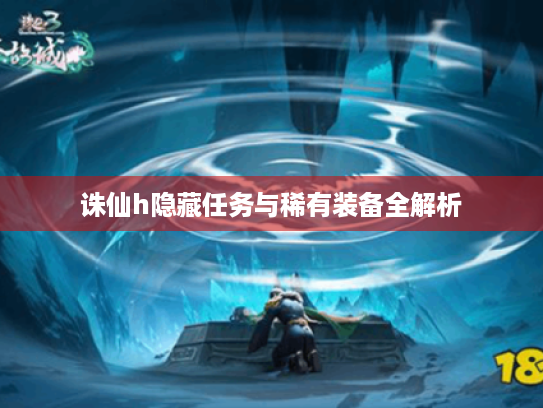 诛仙h隐藏任务与稀有装备全解析
