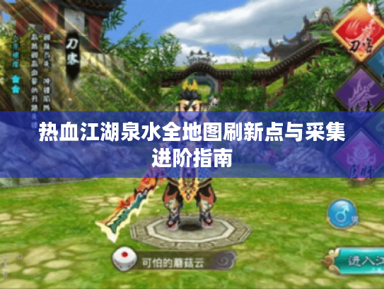 热血江湖泉水全地图刷新点与采集进阶指南 热血江湖泉水全地图刷新点与采集进阶指南