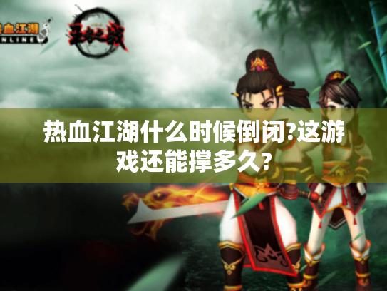 热血江湖什么时候倒闭?这游戏还能撑多久?