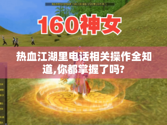 热血江湖里电话相关操作全知道,你都掌握了吗?