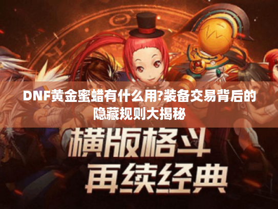 DNF黄金蜜蜡有什么用?装备交易背后的隐藏规则大揭秘 DNF黄金蜜蜡有什么用?装备交易背后的隐藏规则大揭秘