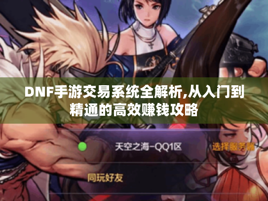DNF手游交易系统全解析,从入门到精通的高效赚钱攻略 DNF手游交易系统全解析,从入门到精通的高效赚钱攻略