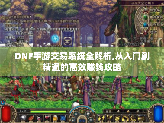 DNF手游交易系统全解析,从入门到精通的高效赚钱攻略 DNF手游交易系统全解析,从入门到精通的高效赚钱攻略