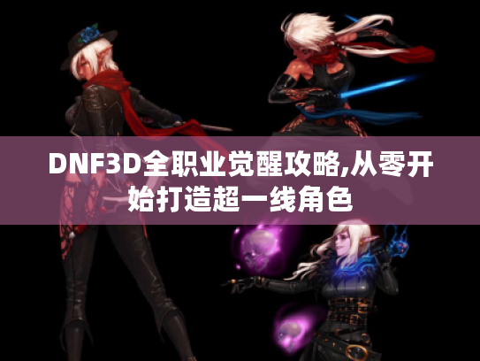 DNF3D全职业觉醒攻略,从零开始打造超一线角色