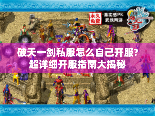 破天一剑私服怎么自己开服?超详细开服指南大揭秘