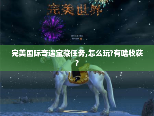 完美国际奇遇宝藏任务,怎么玩?有啥收获?