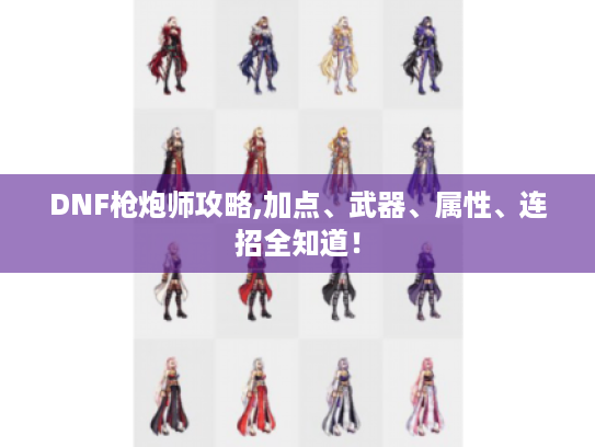 DNF枪炮师攻略,加点、武器、属性、连招全知道！