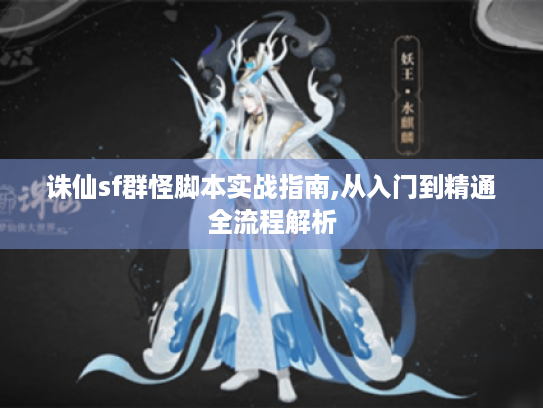 诛仙sf群怪脚本实战指南,从入门到精通全流程解析 诛仙sf群怪脚本实战指南,从入门到精通全流程解析